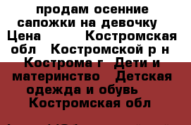 продам осенние сапожки на девочку › Цена ­ 700 - Костромская обл., Костромской р-н, Кострома г. Дети и материнство » Детская одежда и обувь   . Костромская обл.